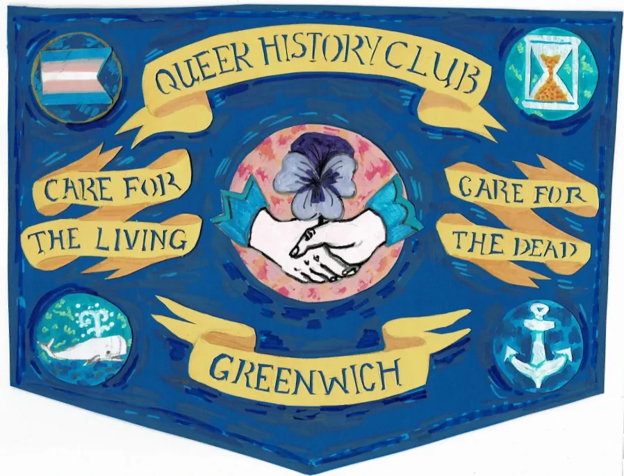 A hand-painted blue banner with a yellow ribbon title of 'Queer History Club'. Below on the left a ribbon shows 'Care for the Living', on the right another ribbon shows 'Care for the Dead'. In the middle is an illustration of two hands holding below a blue carnation. At the bottom of the image a ribbon shows 'Greenwich'. In each corner there are illustrations of the Trans Pride flag, an hour glass, a whale and an anchor.
